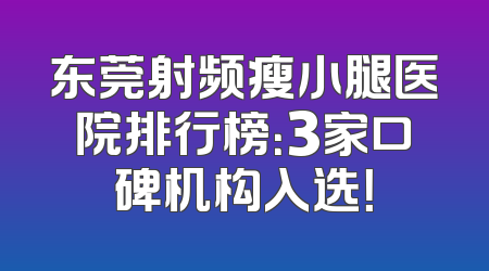 东莞射频瘦小腿医院排行榜：3家口碑机构入选！