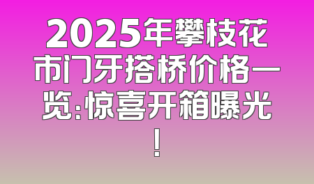 2025年攀枝花市门牙搭桥价格一览：惊喜开箱曝光！