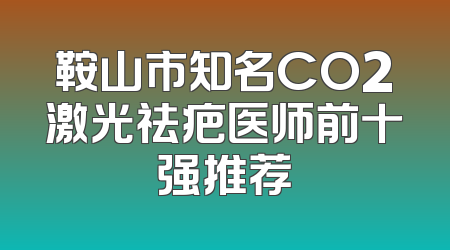 鞍山市知名CO2激光祛疤医师前十强推荐