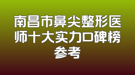 南昌市鼻尖整形医师十大实力口碑榜参考