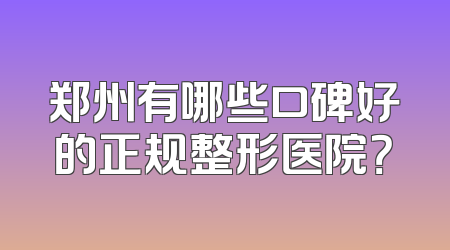 郑州有哪些口碑好的正规整形医院？
