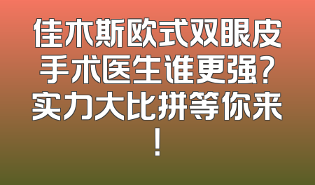 佳木斯欧式双眼皮手术医生谁更强？实力大比拼等你来！