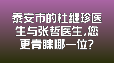 泰安市的杜继珍医生与张哲医生，您更青睐哪一位？
