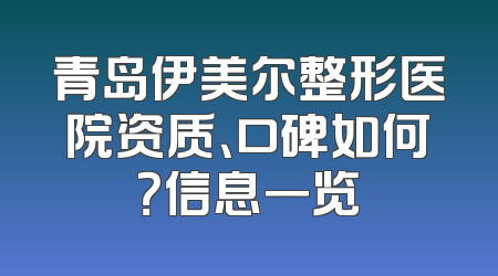 青岛伊美尔整形医院资质、口碑如何？信息一览