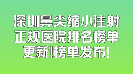 深圳鼻尖缩小注射正规医院排名榜单更新！榜单发布！