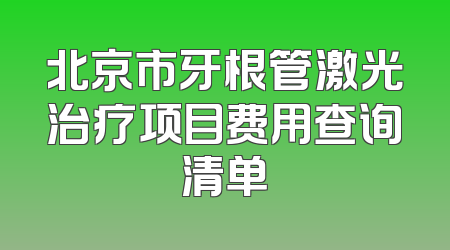 北京市牙根管激光治疗项目费用查询清单
