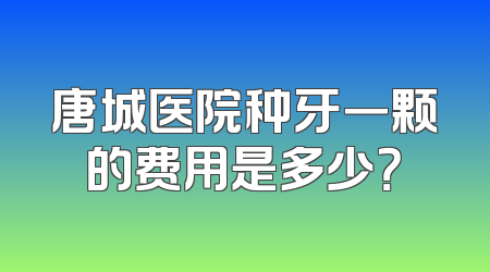 唐城医院种牙一颗的费用是多少？