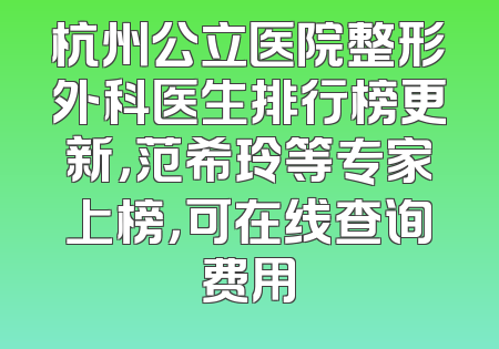 杭州公立医院整形外科医生排行榜更新，范希玲等专家上榜，可在线查询费用