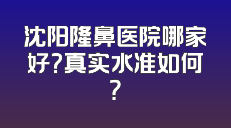 沈阳隆鼻医院哪家好？真实水准如何？