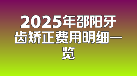 2025年邵阳牙齿矫正费用明细一览