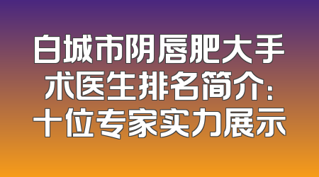 白城市阴唇肥大手术医生排名简介：十位专家实力展示