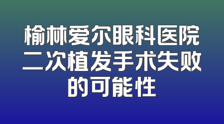 榆林爱尔眼科医院二次植发手术失败的可能性