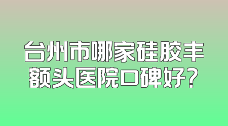 台州市哪家硅胶丰额头医院口碑好？