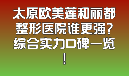 太原欧美莲和丽都整形医院谁更强？综合实力口碑一览！