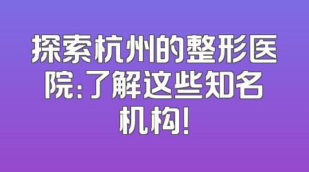 探索杭州的整形医院：了解这些知名机构！