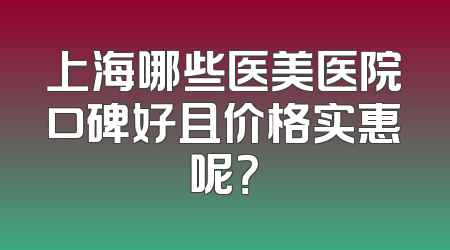 上海哪些医美医院口碑好且价格实惠呢？