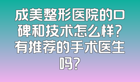 成美整形医院的口碑和技术怎么样？有推荐的手术医生吗？
