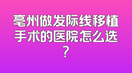 亳州做发际线移植手术的医院怎么选？