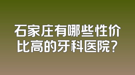 石家庄有哪些性价比高的牙科医院？