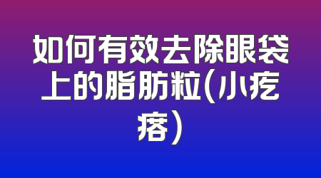 如何有效去除眼袋上的脂肪粒（小疙瘩）