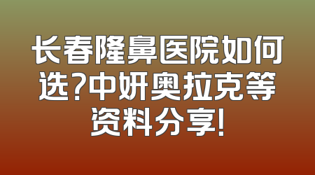 长春隆鼻医院如何选？中妍奥拉克等资料分享！