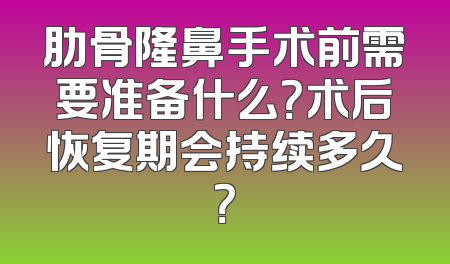 肋骨隆鼻手术前需要准备什么？术后恢复期会持续多久？