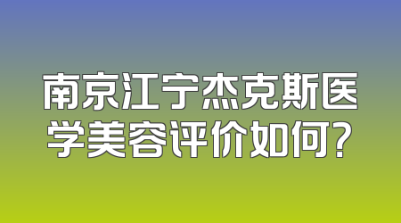 南京江宁杰克斯医学美容评价如何？
