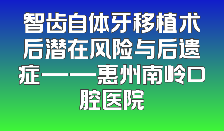 智齿自体牙移植术后潜在风险与后遗症——惠州南岭口腔医院
