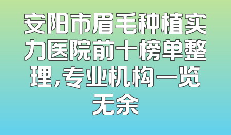 安阳市眉毛种植实力医院前十榜单整理，专业机构一览无余