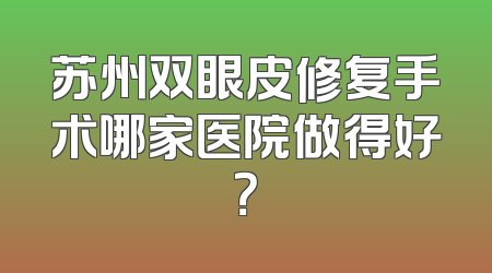苏州双眼皮修复手术哪家医院做得好？