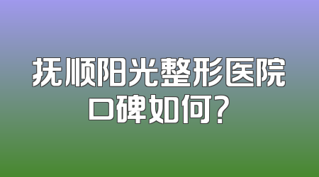 抚顺阳光整形医院口碑如何？