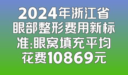2024年浙江省眼部整形费用新标准：眼窝填充平均花费10869元