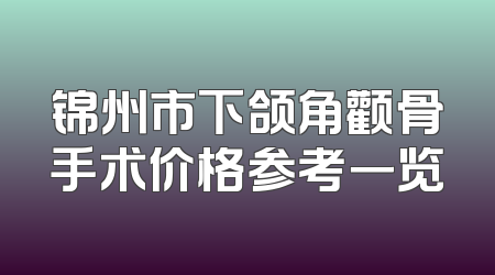 锦州市下颌角颧骨手术价格参考一览