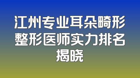 江州专业耳朵畸形整形医师实力排名揭晓