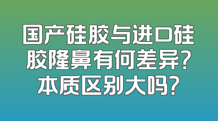 国产硅胶与进口硅胶隆鼻有何差异？本质区别大吗？