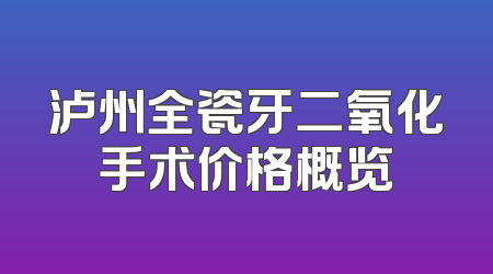 泸州全瓷牙二氧化手术价格概览