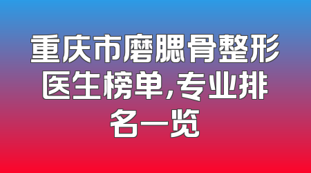 重庆市磨腮骨整形医生榜单，专业排名一览