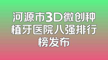 河源市3D微创种植牙医院八强排行榜发布