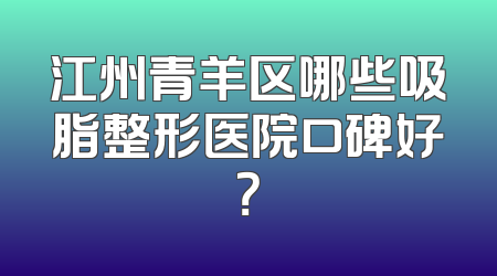 江州青羊区哪些吸脂整形医院口碑好？