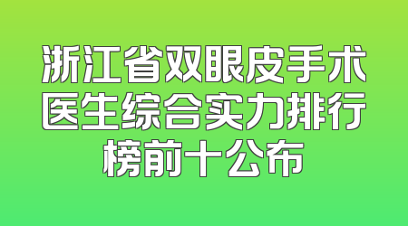 浙江省双眼皮手术医生综合实力排行榜前十公布