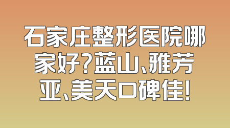 石家庄整形医院哪家好？蓝山、雅芳亚、美天口碑佳！