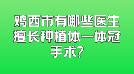 鸡西市有哪些医生擅长种植体一体冠手术？