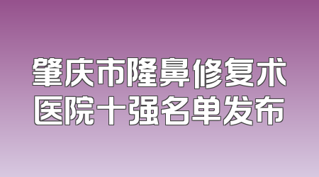 肇庆市隆鼻修复术医院十强名单发布
