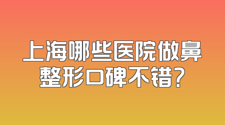 上海哪些医院做鼻整形口碑不错？