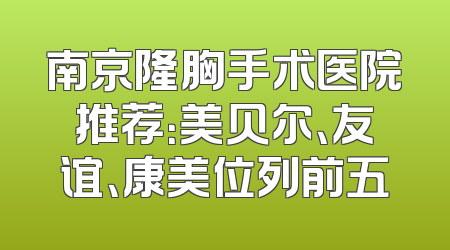 南京隆胸手术医院推荐：美贝尔、友谊、康美位列前五