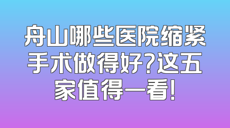舟山哪些医院缩紧手术做得好？这五家值得一看！