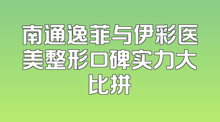 南通逸菲与伊彩医美整形口碑实力大比拼