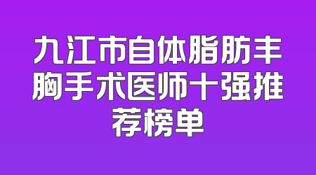 九江市自体脂肪丰胸手术医师十强推荐榜单