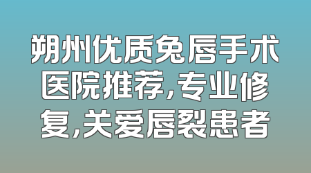 朔州优质兔唇手术医院推荐，专业修复，关爱唇裂患者