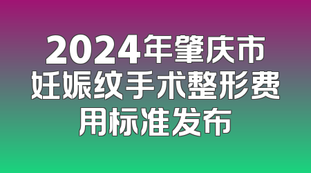 2024年肇庆市妊娠纹手术整形费用标准发布